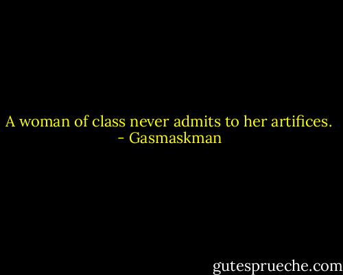 A woman of class never admits to her artifices. - Gasmaskman