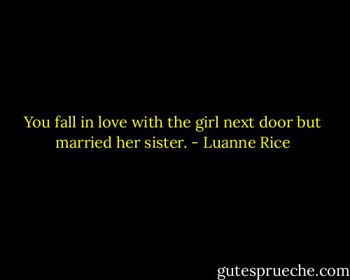 You fall in love with the girl next door<br />but married her sister. - Luanne Rice