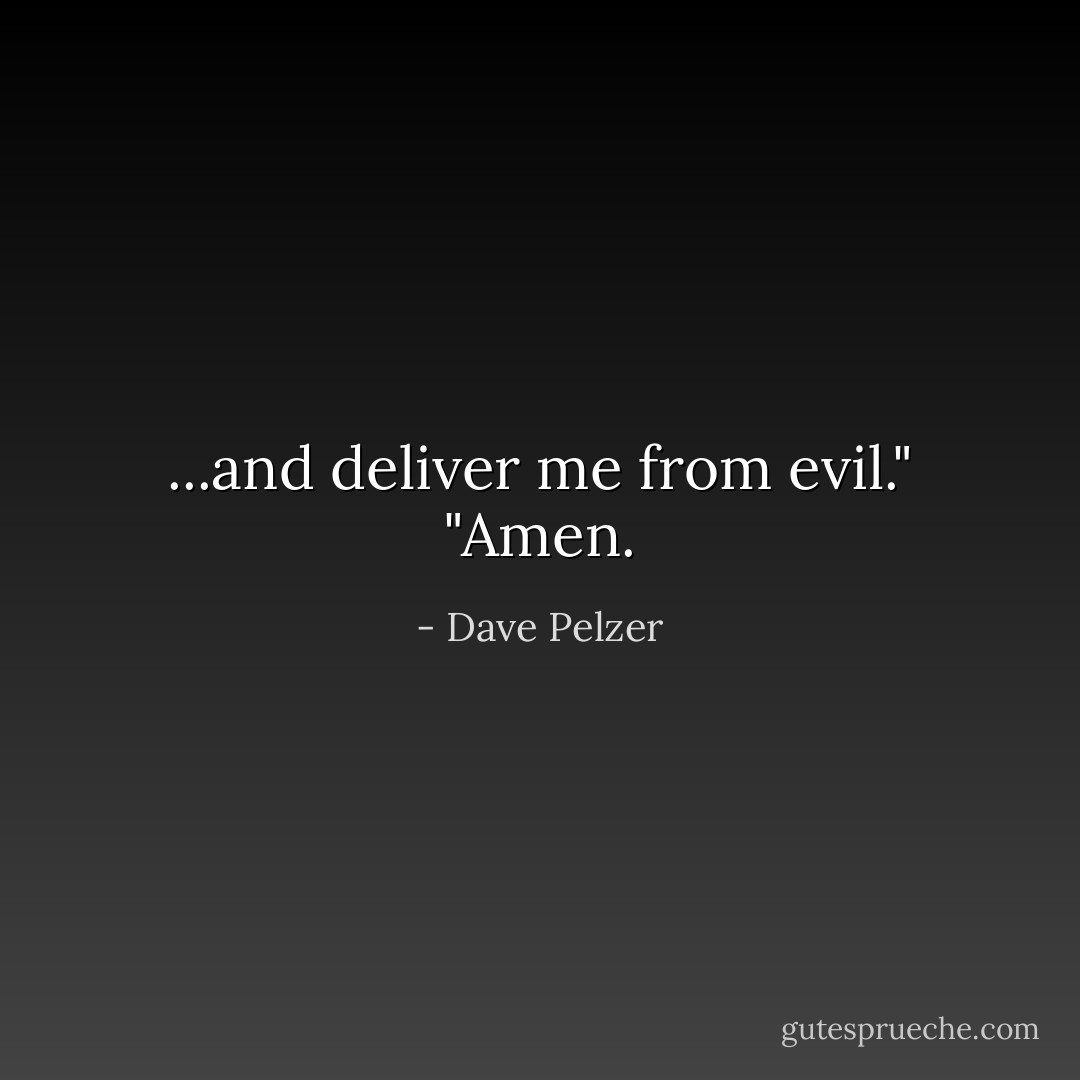 ...and deliver me from evil." "Amen. - Dave Pelzer