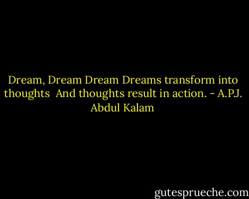 Dream, Dream Dream<br />Dreams transform into thoughts <br />And thoughts result in action. - A.P.J. Abdul Kalam