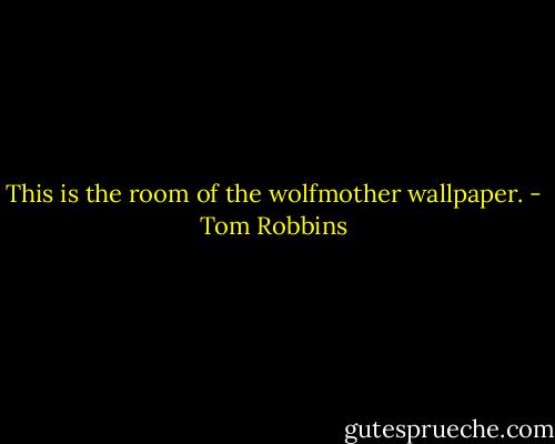 This is the room of the wolfmother wallpaper. - Tom Robbins