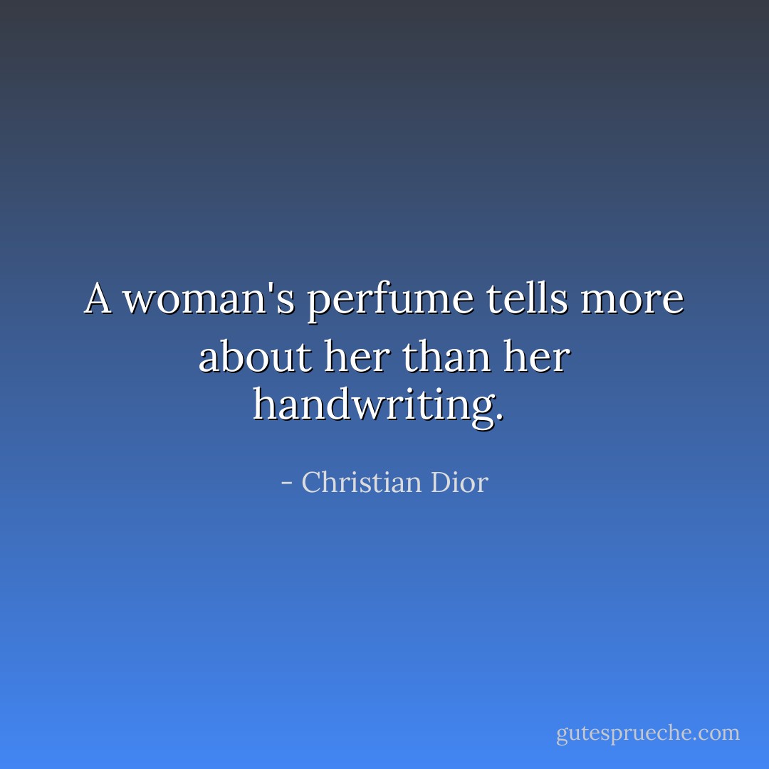 A woman's perfume tells more about her than her handwriting.  - Christian Dior