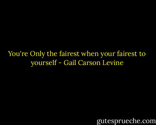 You're Only the fairest when your fairest to yourself - Gail Carson Levine