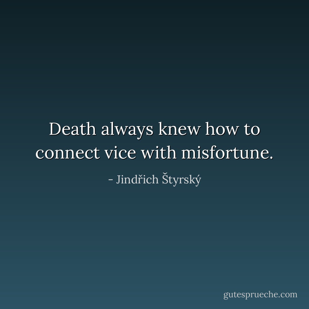Death always knew how to connect vice with misfortune. - Jindřich Štyrský