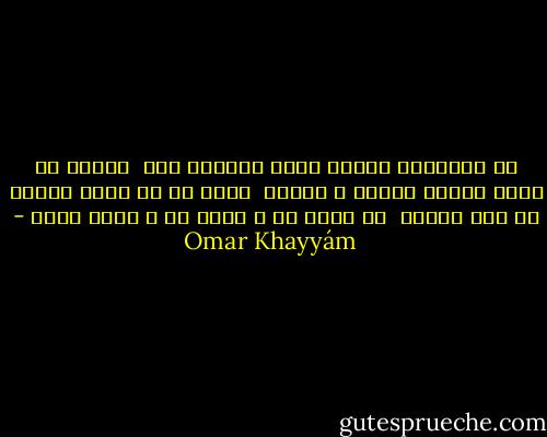 در کـارگـه کـوزه گـری بــودم دوش<br /><br />دیـدم دو هزار کـوزه گـويا و خـموش<br /><br />هــر يک به زبان حــال با مـن گفتند<br /><br />کو کوزه گر و کوزه خر و کوزه فروش - Omar Khayyám