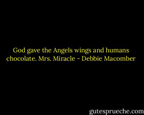 God gave the Angels wings and humans chocolate.<br />Mrs. Miracle - Debbie Macomber