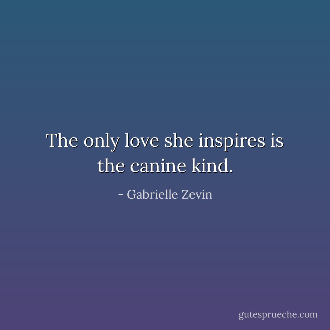 The only love she inspires is the canine kind. - Gabrielle Zevin