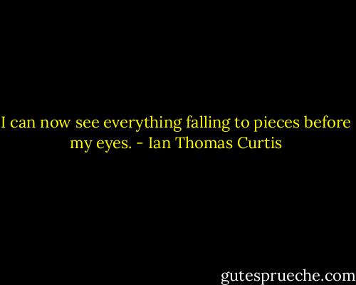 I can now see everything falling to pieces before my eyes. - Ian Thomas Curtis