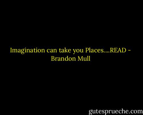 Imagination can take you Places....READ - Brandon Mull