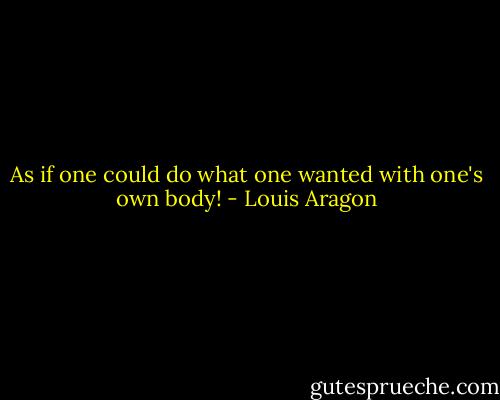 As if one could do what one wanted with one's own body! - Louis Aragon