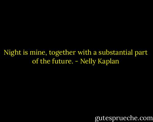 Night is mine, together with a substantial part of the future. - Nelly Kaplan