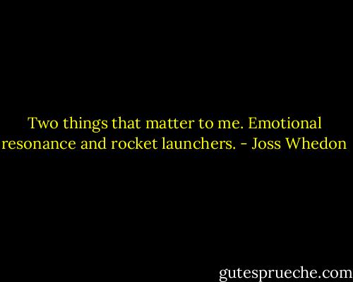 Two things that matter to me. Emotional resonance and rocket launchers. - Joss Whedon