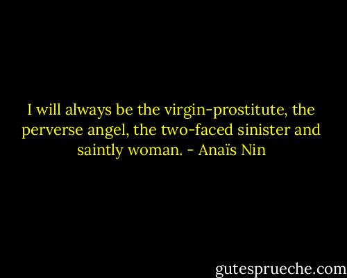 I will always be the virgin-prostitute, the perverse angel, the two-faced sinister and saintly woman. - Anaïs Nin