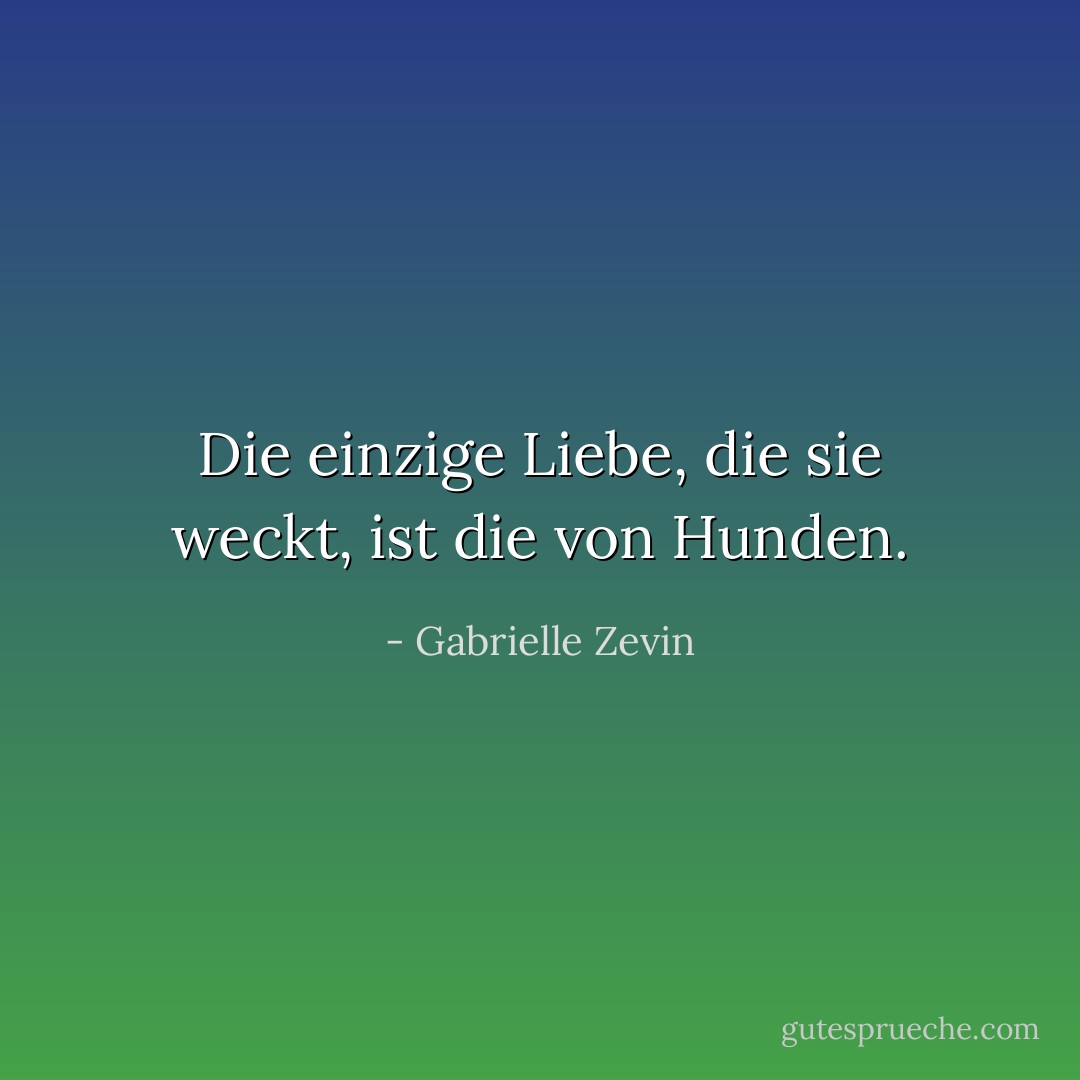 Die einzige Liebe, die sie weckt, ist die von Hunden. - Gabrielle Zevin<