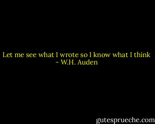 Let me see what I wrote so I know what I think - W.H. Auden