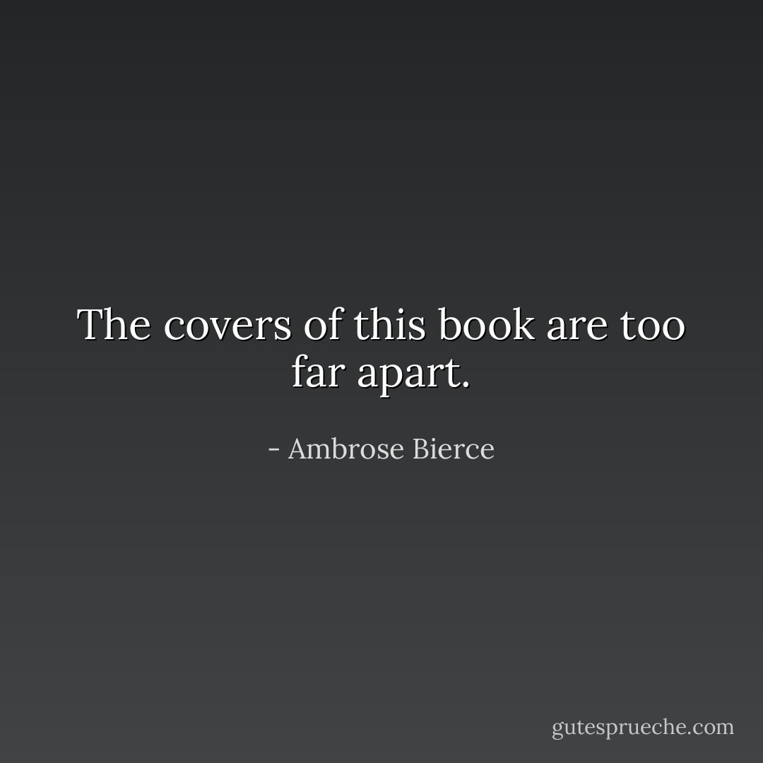 The covers of this book are too far apart. - Ambrose Bierce