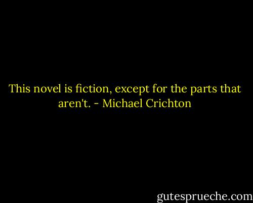 This novel is fiction, except for the parts that aren't. - Michael Crichton