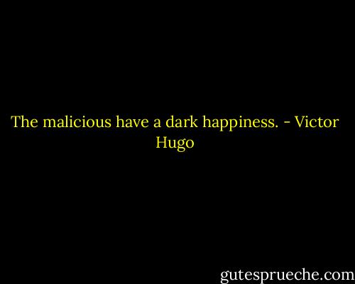 The malicious have a dark happiness. - Victor Hugo
