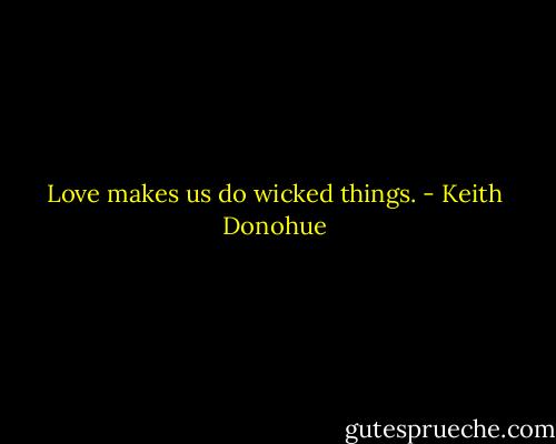 Love makes us do wicked things. - Keith Donohue