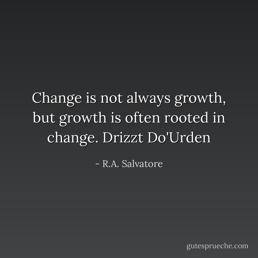 Change is not always growth, but growth is often rooted in change.<br />Drizzt Do'Urden - R.A. Salvatore