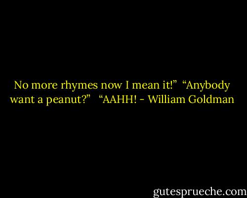 No more rhymes now I mean it!”<br /><br />“Anybody want a peanut?” <br /><br />“AAHH! - William Goldman