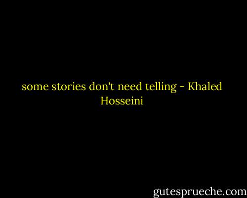 some stories don't need telling - Khaled Hosseini