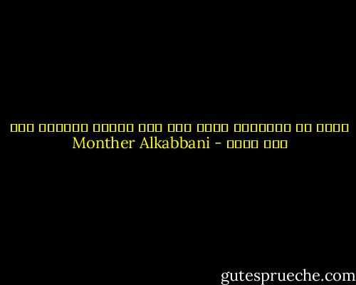 هكذا هو الإنسان يبحث عما ليس لديه، ويتعفف عما بين يديه - Monther Alkabbani