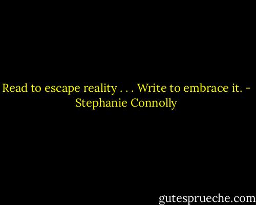 Read to escape reality . . . Write to embrace it. - Stephanie Connolly