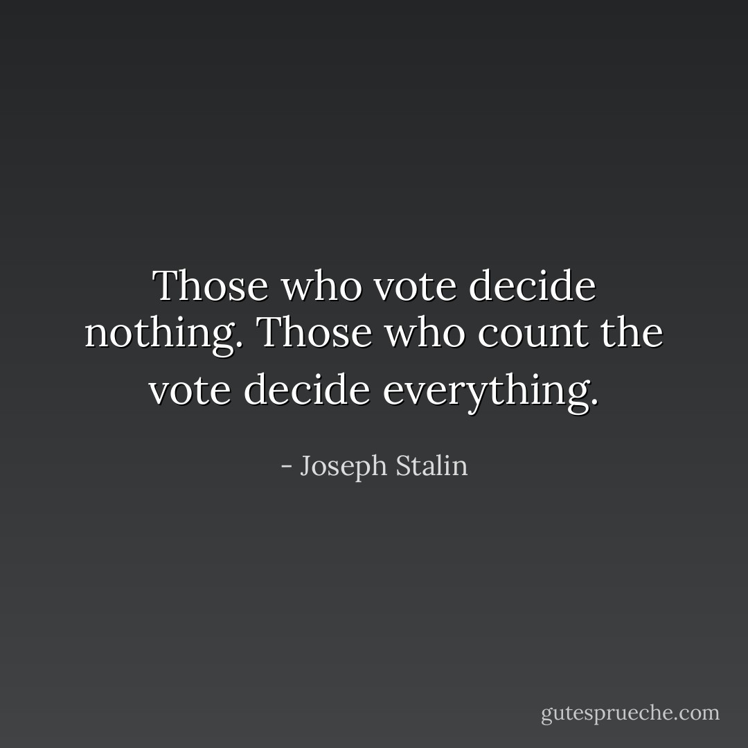 Those who vote decide nothing. Those who count the vote decide everything. - Joseph Stalin