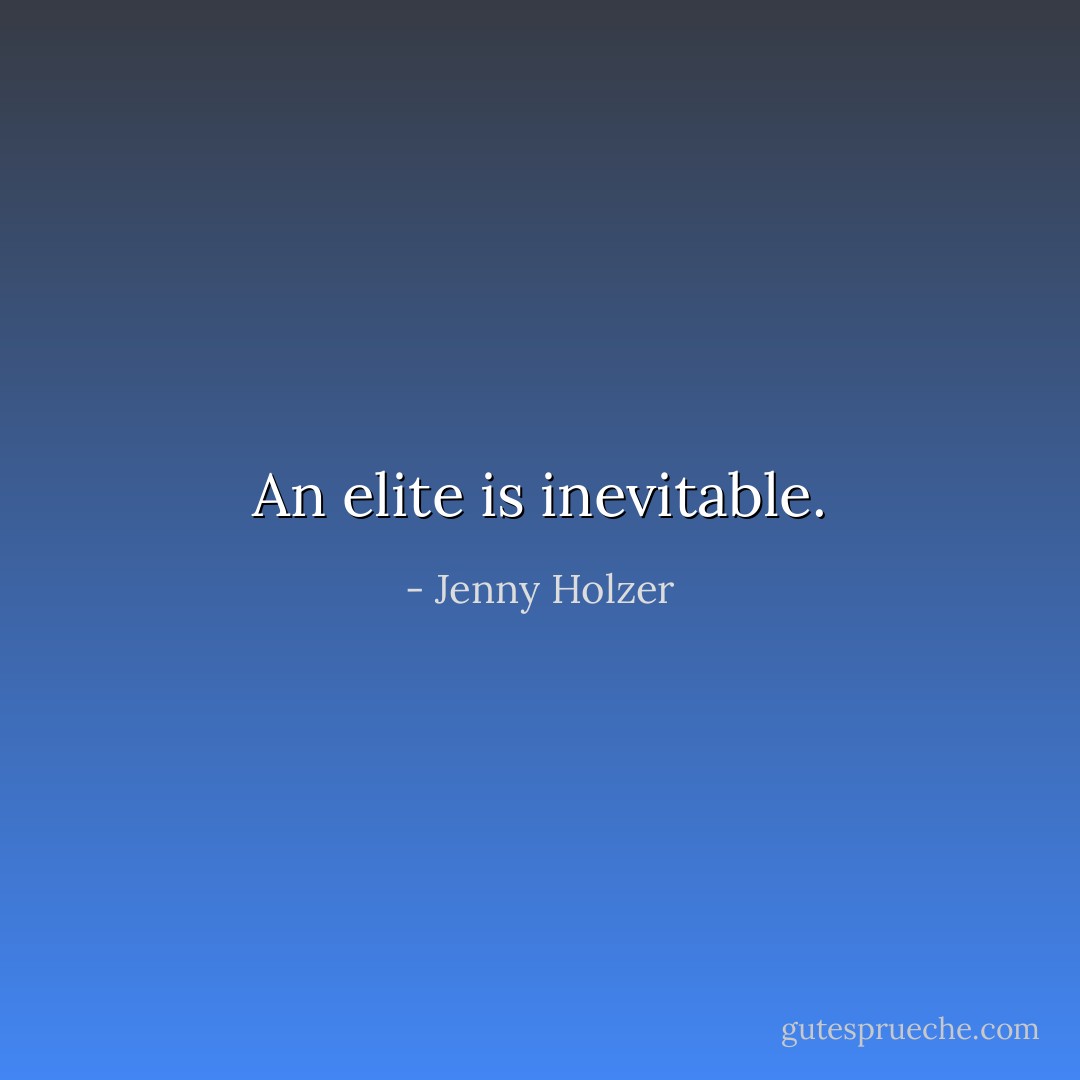 An elite is inevitable. - Jenny Holzer