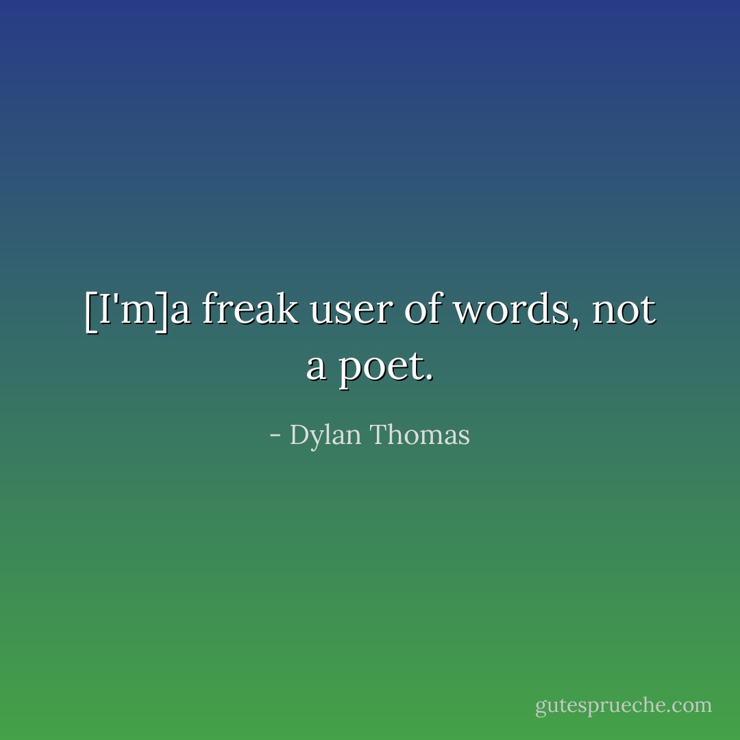[I'm]a freak user of words, not a poet. - Dylan Thomas