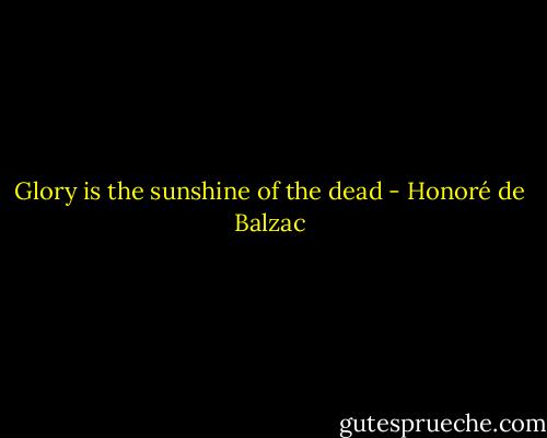 Glory is the sunshine of the dead - Honoré de Balzac