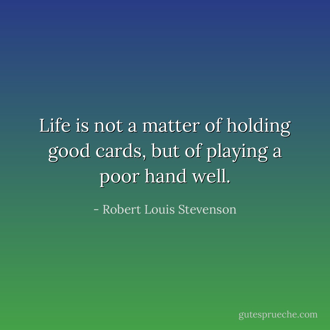 Life is not a matter of holding good cards, but of playing a poor hand well. - Robert Louis Stevenson
