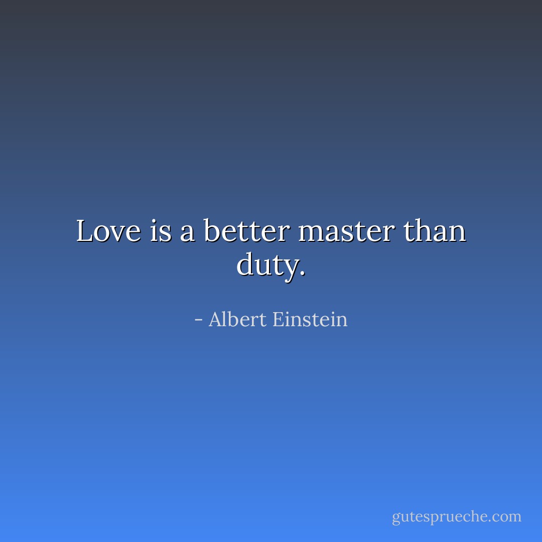 Love is a better master than duty. - Albert Einstein