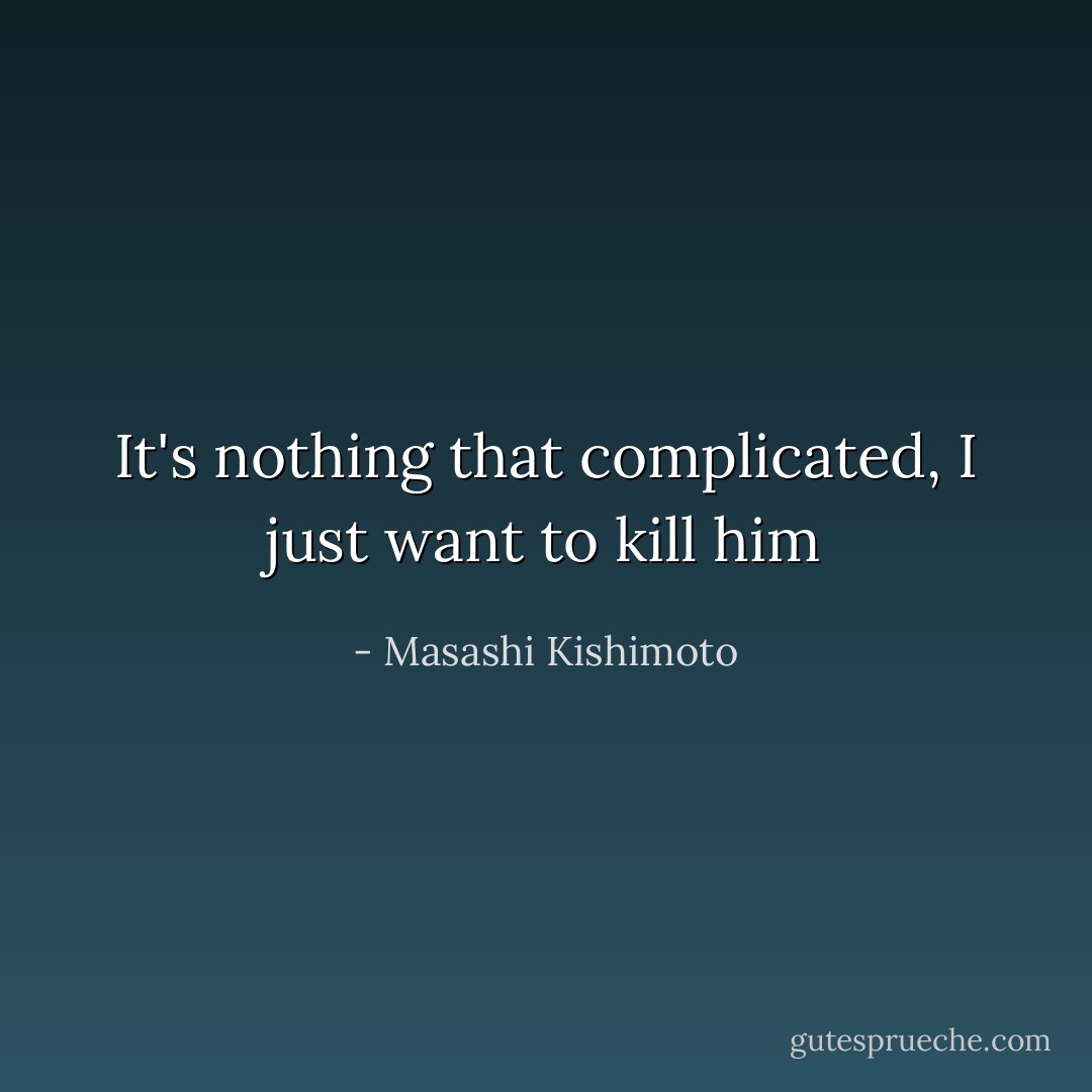 It's nothing that complicated, I just want to kill him - Masashi Kishimoto