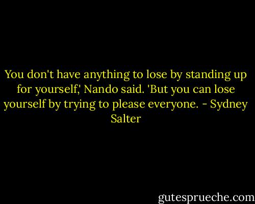 You don't have anything to lose by standing up for yourself,' Nando said. 'But you can lose yourself by trying to please everyone. - Sydney Salter