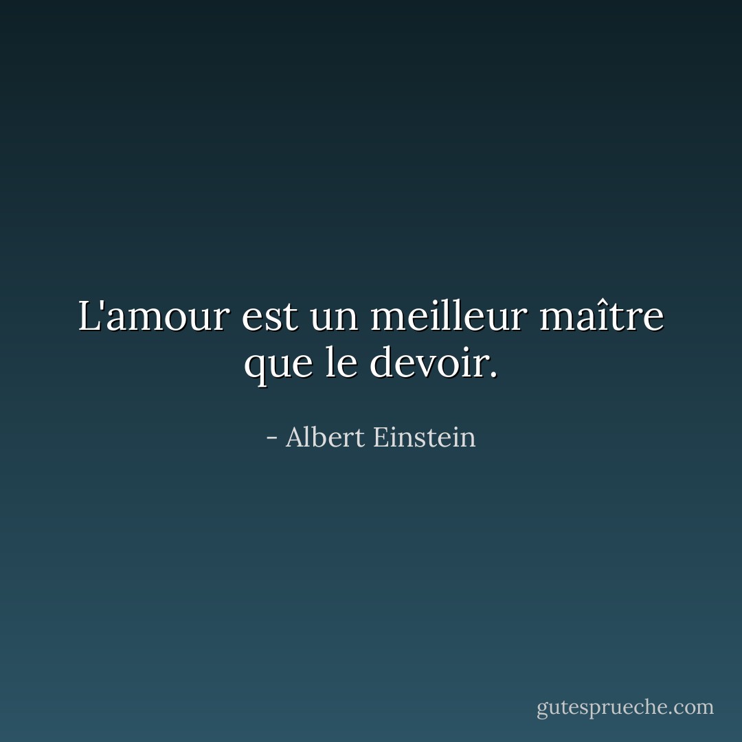 L'amour est un meilleur maître que le devoir. - Albert Einstein