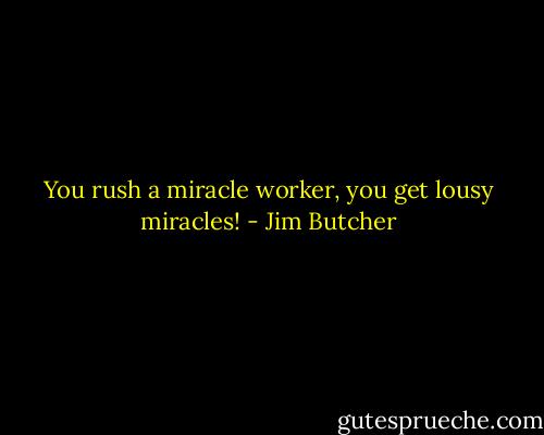 You rush a miracle worker, you get lousy miracles! - Jim Butcher