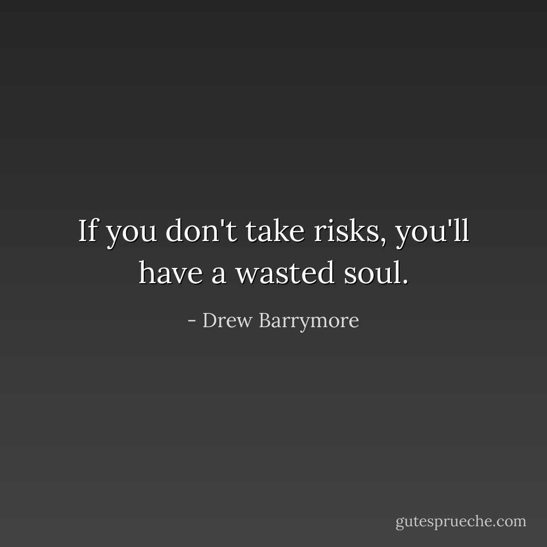 If you don't take risks, you'll have a wasted soul. - Drew Barrymore