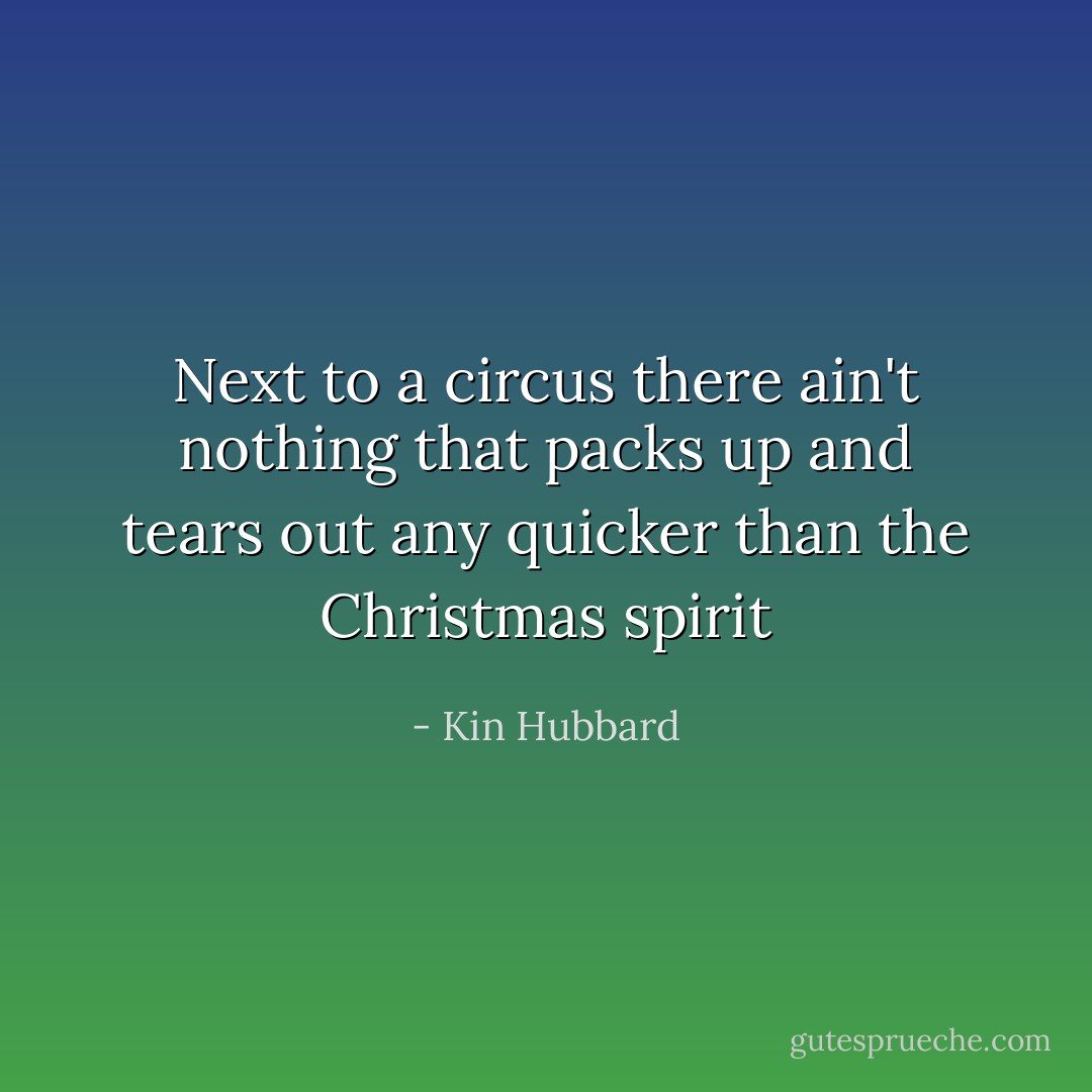 Next to a circus there ain't nothing that packs up and tears out any quicker than the Christmas spirit - Kin Hubbard