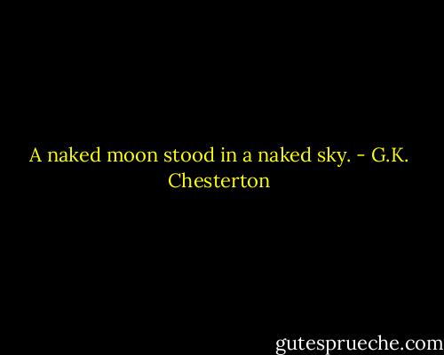A naked moon stood in a naked sky. - G.K. Chesterton