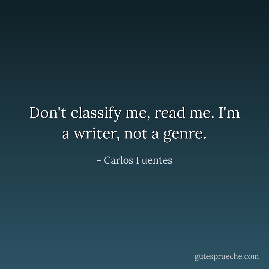 Don't classify me, read me. I'm a writer, not a genre. - Carlos Fuentes