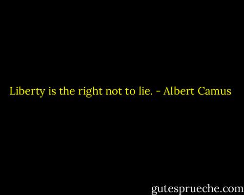 Liberty is the right not to lie. - Albert Camus