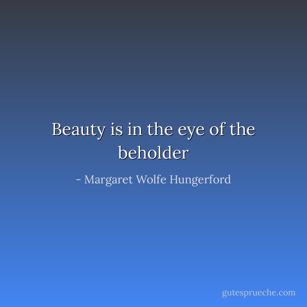 Beauty is in the eye of the beholder - Margaret Wolfe Hungerford