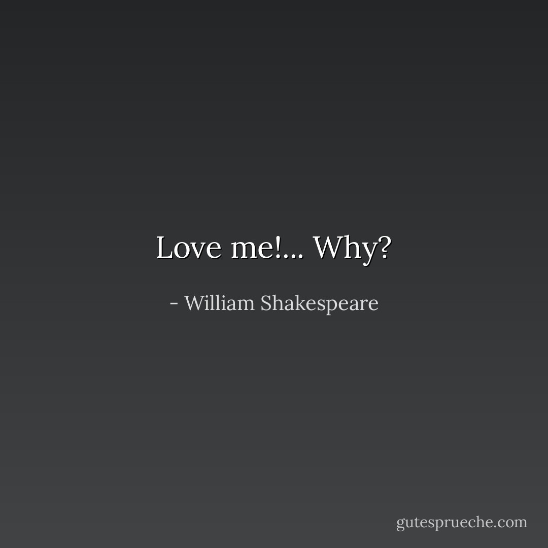 Love me!... Why? - William Shakespeare