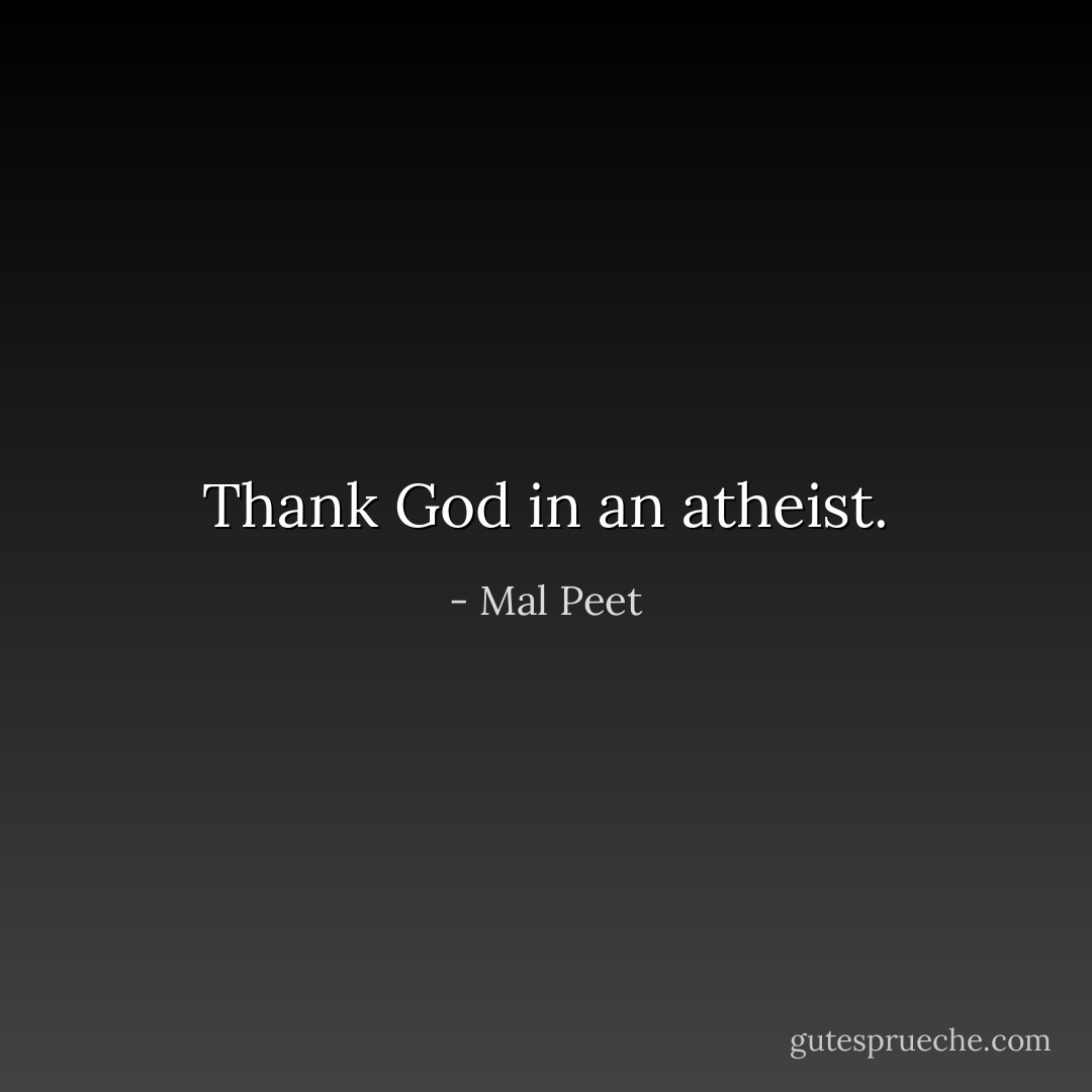Thank God in an atheist. - Mal Peet