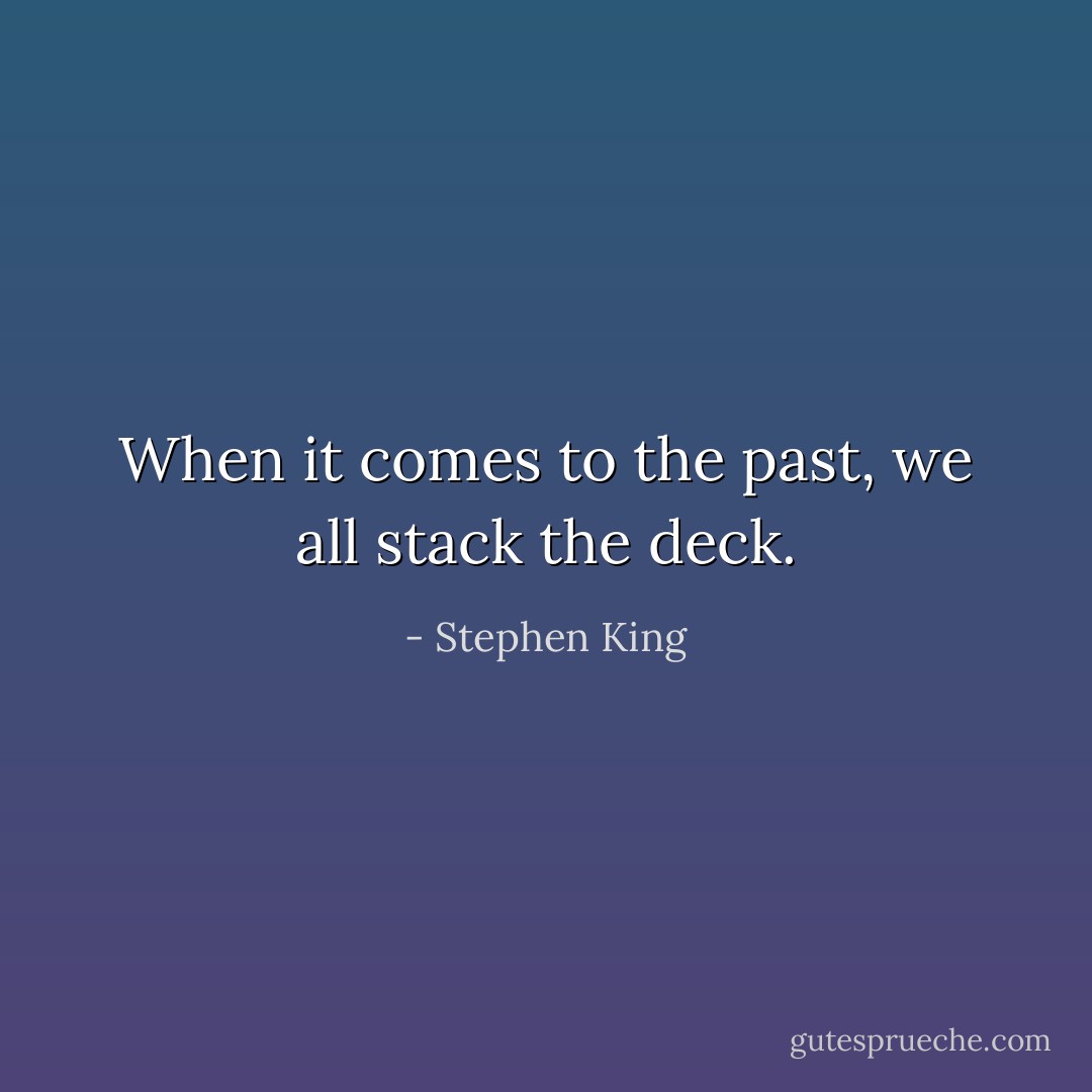 When it comes to the past, we all stack the deck. - Stephen King