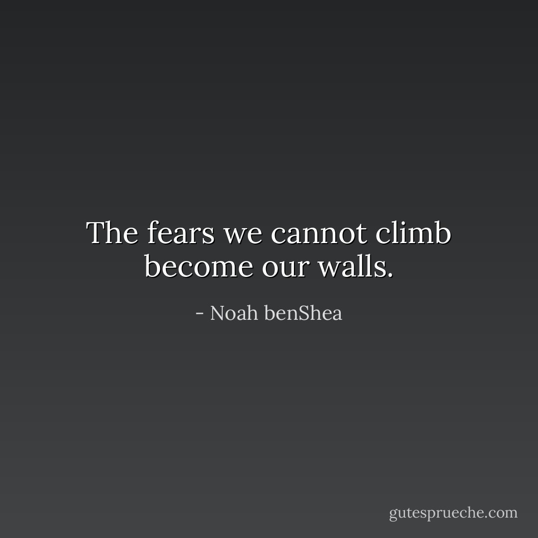 The fears we cannot climb become our walls. - Noah benShea