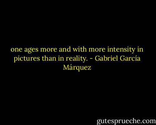 one ages more and with more intensity in pictures than in reality. - Gabriel García Márquez