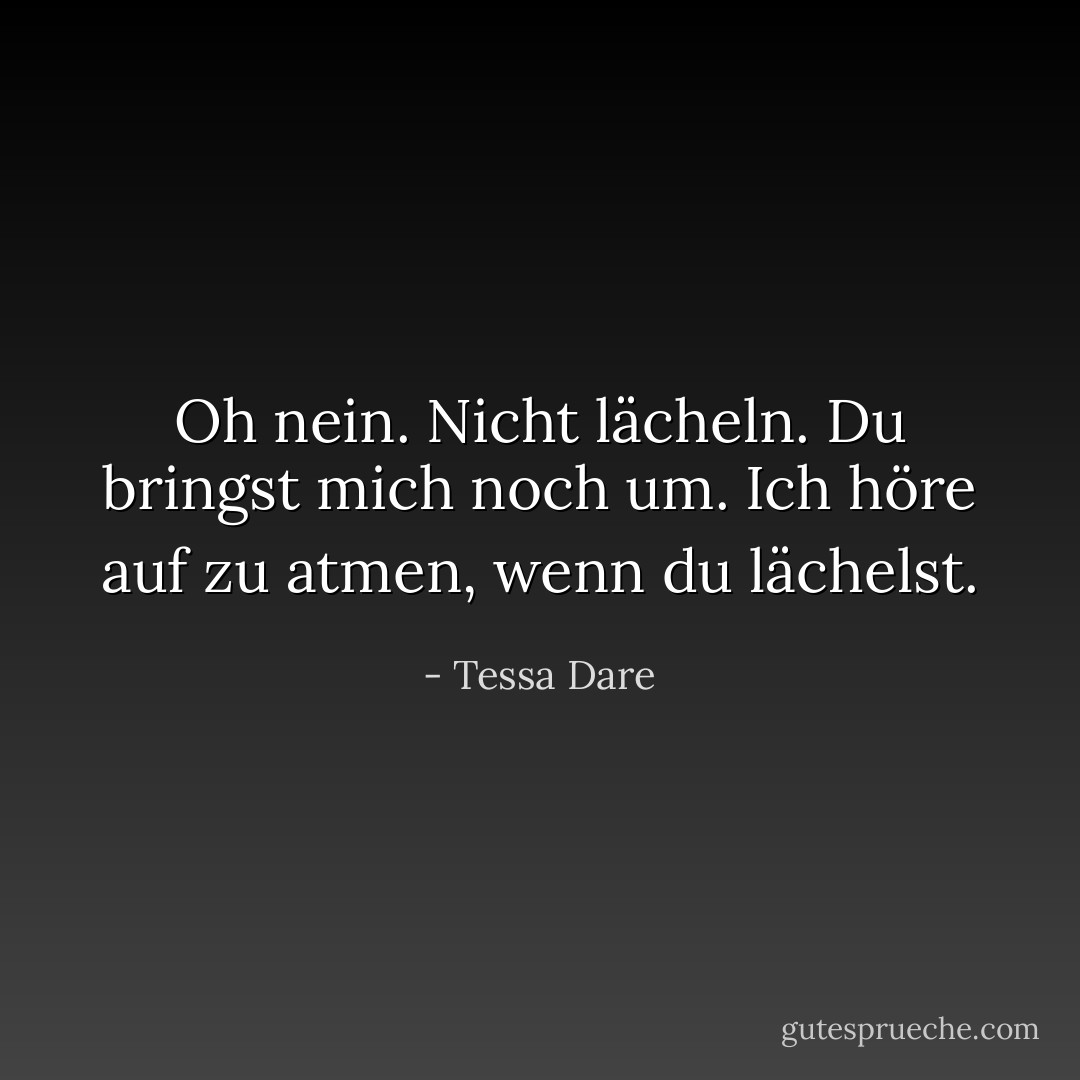 Oh nein. Nicht lächeln. Du bringst mich noch um. Ich höre auf zu atmen, wenn du lächelst. - Tessa Dare<